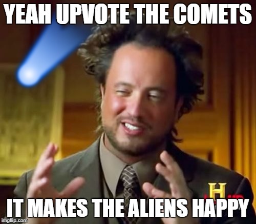 Ancient Aliens Meme | YEAH UPVOTE THE COMETS IT MAKES THE ALIENS HAPPY | image tagged in memes,ancient aliens | made w/ Imgflip meme maker