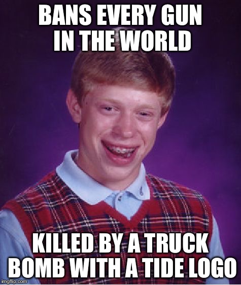 Bad Luck Brian Meme | BANS EVERY GUN IN THE WORLD; KILLED BY A TRUCK BOMB WITH A TIDE LOGO | image tagged in memes,bad luck brian | made w/ Imgflip meme maker