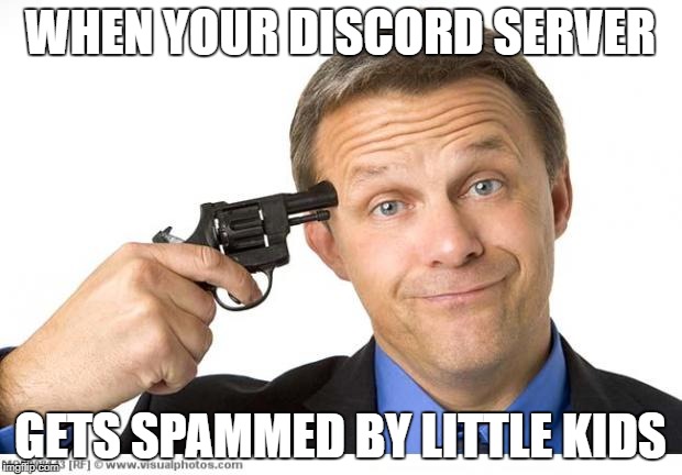 Gun to head | WHEN YOUR DISCORD SERVER; GETS SPAMMED BY LITTLE KIDS | image tagged in gun to head | made w/ Imgflip meme maker