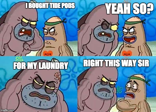 How tough are ya? |  YEAH SO? I BOUGHT TIDE PODS; FOR MY LAUNDRY; RIGHT THIS WAY SIR | image tagged in how tough are ya | made w/ Imgflip meme maker