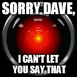 HAL 9000 | SORRY DAVE, I CAN'T LET YOU SAY THAT | image tagged in hal 9000 | made w/ Imgflip meme maker