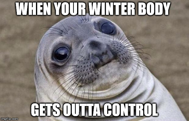 Awkward Moment Sealion | WHEN YOUR WINTER BODY; GETS OUTTA CONTROL | image tagged in memes,awkward moment sealion | made w/ Imgflip meme maker