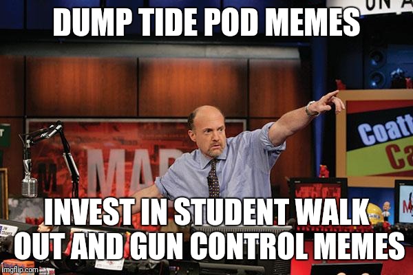 Mad Money Jim Cramer Meme | DUMP TIDE POD MEMES; INVEST IN STUDENT WALK OUT AND GUN CONTROL MEMES | image tagged in memes,mad money jim cramer | made w/ Imgflip meme maker