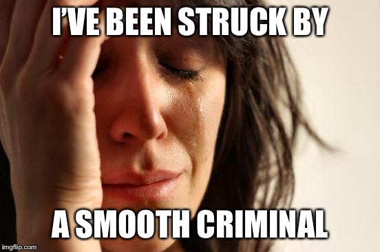 First World Problems Meme | I’VE BEEN STRUCK BY A SMOOTH CRIMINAL | image tagged in memes,first world problems | made w/ Imgflip meme maker