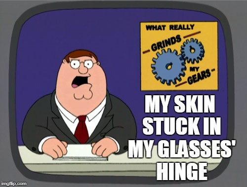a pinch in the gears | MY SKIN STUCK IN MY GLASSES' HINGE | image tagged in memes,peter griffin news | made w/ Imgflip meme maker