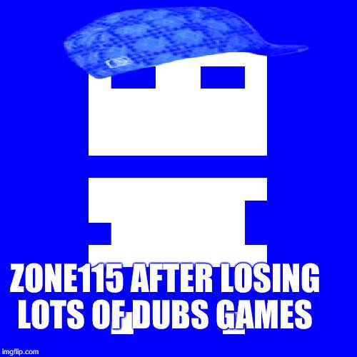 8Bitmmo player | ZONE115 AFTER LOSING LOTS OF DUBS GAMES | image tagged in 8bitmmo player,8bitmmo | made w/ Imgflip meme maker