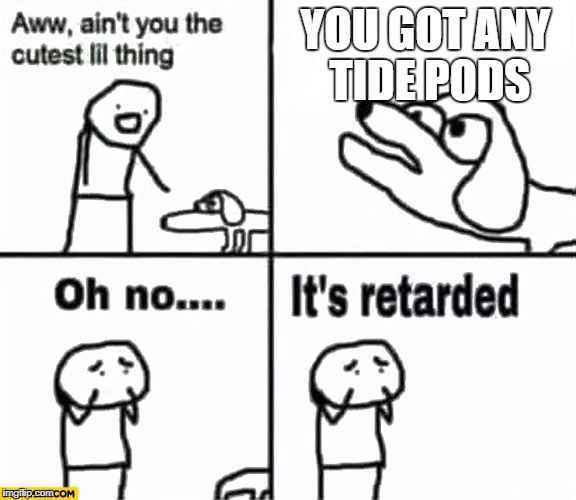 Oh no it's retarded! | YOU GOT ANY TIDE PODS | image tagged in oh no it's retarded | made w/ Imgflip meme maker