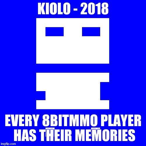 8Bitmmo player | KIOLO - 2018; EVERY 8BITMMO PLAYER HAS THEIR MEMORIES | image tagged in 8bitmmo player | made w/ Imgflip meme maker