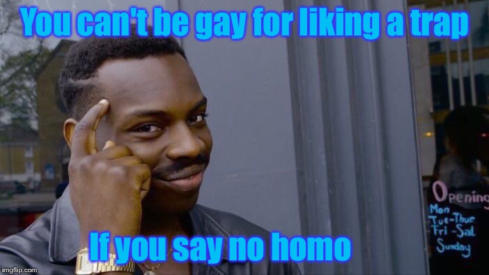 Anime traps lol | You can't be gay for liking a trap; If you say no homo | image tagged in memes,roll safe think about it,funny | made w/ Imgflip meme maker