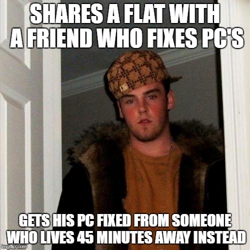 Scumbag Steve Meme | SHARES A FLAT WITH A FRIEND WHO FIXES PC'S; GETS HIS PC FIXED FROM SOMEONE WHO LIVES 45 MINUTES AWAY INSTEAD | image tagged in memes,scumbag steve | made w/ Imgflip meme maker