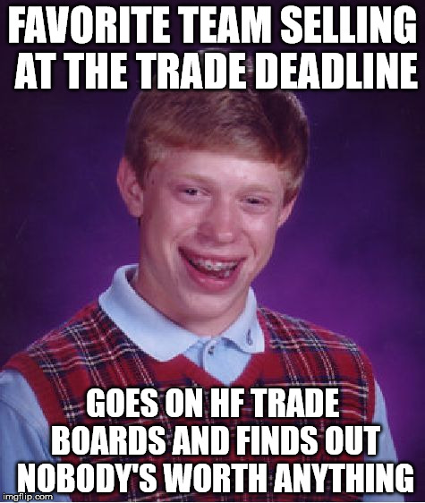Bad Luck Brian Meme | FAVORITE TEAM SELLING AT THE TRADE DEADLINE; GOES ON HF TRADE BOARDS AND FINDS OUT NOBODY'S WORTH ANYTHING | image tagged in memes,bad luck brian | made w/ Imgflip meme maker
