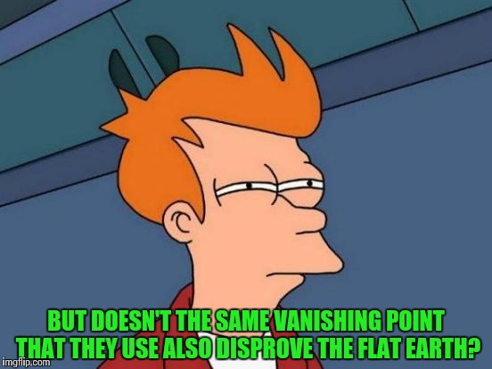 Futurama Fry Meme | BUT DOESN'T THE SAME VANISHING POINT THAT THEY USE ALSO DISPROVE THE FLAT EARTH? | image tagged in memes,futurama fry | made w/ Imgflip meme maker