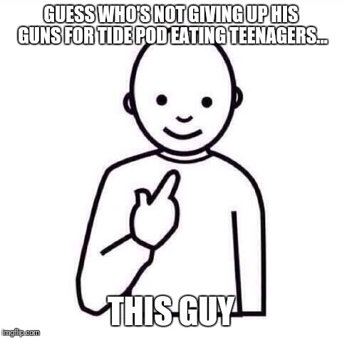 This Guy |  GUESS WHO'S NOT GIVING UP HIS GUNS FOR TIDE POD EATING TEENAGERS... THIS GUY | image tagged in this guy | made w/ Imgflip meme maker