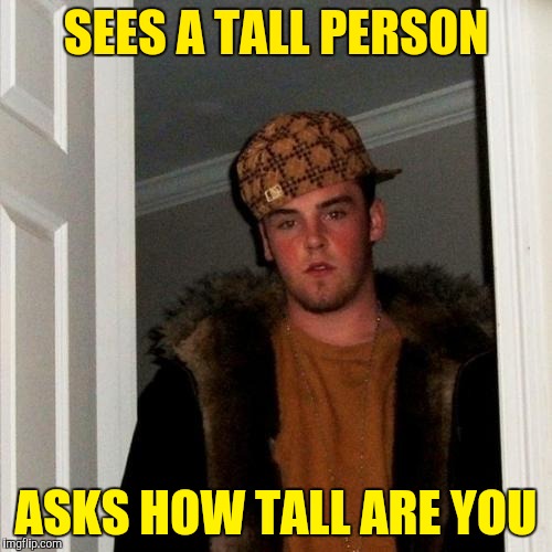 Scumbag Steve Meme | SEES A TALL PERSON; ASKS HOW TALL ARE YOU | image tagged in memes,scumbag steve | made w/ Imgflip meme maker