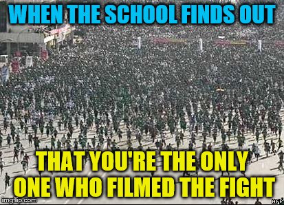 Crowd Rush | WHEN THE SCHOOL FINDS OUT; THAT YOU'RE THE ONLY ONE WHO FILMED THE FIGHT | image tagged in crowd rush | made w/ Imgflip meme maker