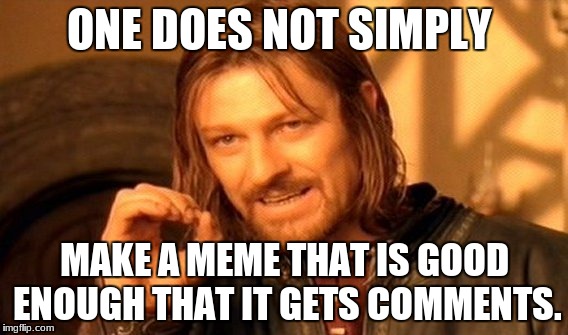 One Does Not Simply Meme | ONE DOES NOT SIMPLY MAKE A MEME THAT IS GOOD ENOUGH THAT IT GETS COMMENTS. | image tagged in memes,one does not simply | made w/ Imgflip meme maker