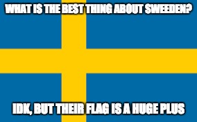ya'll got anymore of those bad puns?  | WHAT IS THE BEST THING ABOUT SWEEDEN? IDK, BUT THEIR FLAG IS A HUGE PLUS | image tagged in memes,puns | made w/ Imgflip meme maker