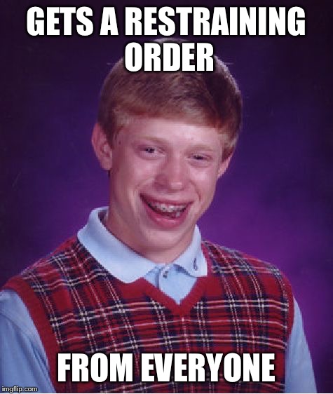 Bad Luck Brian Meme | GETS A RESTRAINING ORDER FROM EVERYONE | image tagged in memes,bad luck brian | made w/ Imgflip meme maker