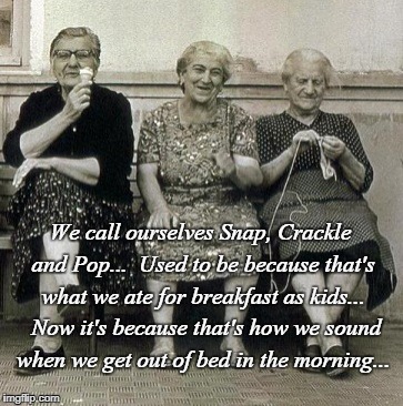 Snap, Crackle & Pop... | We call ourselves Snap, Crackle and Pop...  Used to be because that's what we ate for breakfast as kids...  Now it's because that's how we sound when we get out of bed in the morning... | image tagged in breakfast,kids,sound,now | made w/ Imgflip meme maker