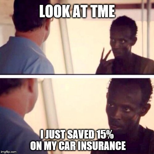 You can too | LOOK AT TME; I JUST SAVED 15% ON MY CAR INSURANCE | image tagged in captain phillips - i'm the captain now,geico,car insurance | made w/ Imgflip meme maker