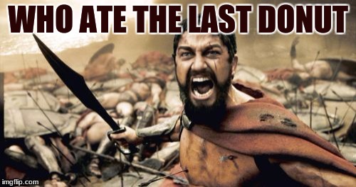 Sparta Leonidas Meme | WHO ATE THE LAST DONUT | image tagged in memes,sparta leonidas | made w/ Imgflip meme maker