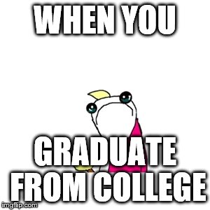 I'm gonna miss school when I get to college | WHEN YOU; GRADUATE FROM COLLEGE | image tagged in memes,sad x all the y,college,school | made w/ Imgflip meme maker