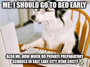 Research Dog | ME: I SHOULD GO TO BED EARLY; ALSO ME: HOW MUCH DO PRIVATE PREPARATORY SCHOOLS IN SALT LAKE CITY, UTAH COST? | image tagged in research dog | made w/ Imgflip meme maker