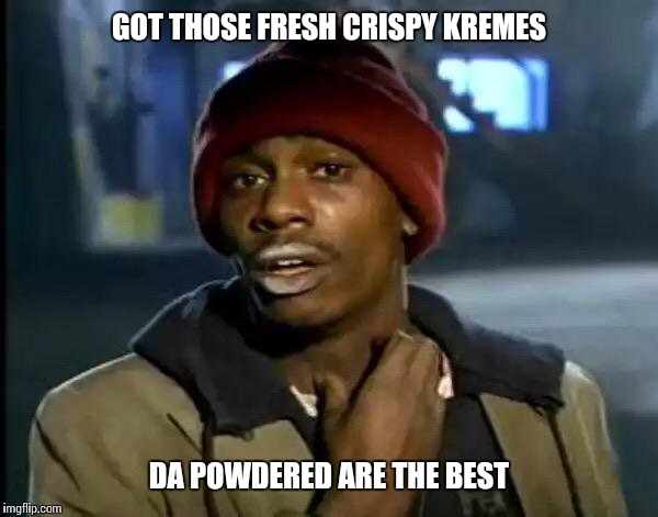 Y'all Got Any More Of That | GOT THOSE FRESH CRISPY KREMES; DA POWDERED ARE THE BEST | image tagged in memes,y'all got any more of that | made w/ Imgflip meme maker