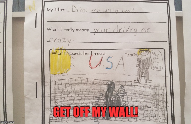 3rd Grader Idiom | GET OFF MY WALL! | image tagged in trump,memes,funny,dank,dank memes | made w/ Imgflip meme maker