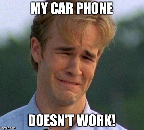 1990s First World Problems Meme | MY CAR PHONE; DOESN’T WORK! | image tagged in memes,1990s first world problems | made w/ Imgflip meme maker