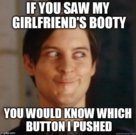IF YOU SAW MY GIRLFRIEND'S BOOTY YOU WOULD KNOW WHICH BUTTON I PUSHED | made w/ Imgflip meme maker