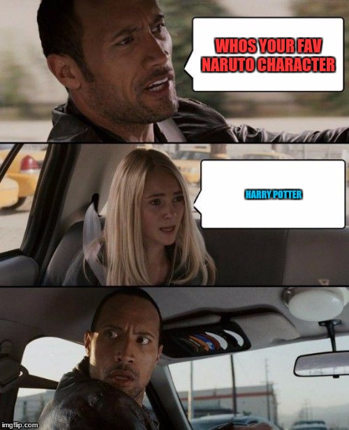 The Rock Driving Meme | WHOS YOUR FAV NARUTO CHARACTER; HARRY POTTER | image tagged in memes,the rock driving | made w/ Imgflip meme maker