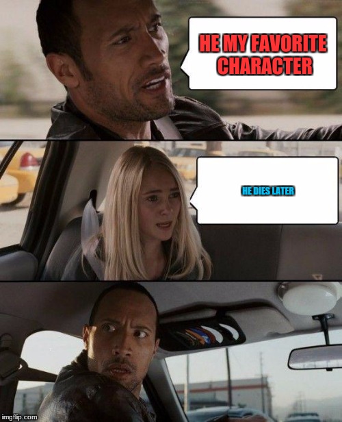 The Rock Driving Meme | HE MY FAVORITE CHARACTER; HE DIES LATER | image tagged in memes,the rock driving | made w/ Imgflip meme maker