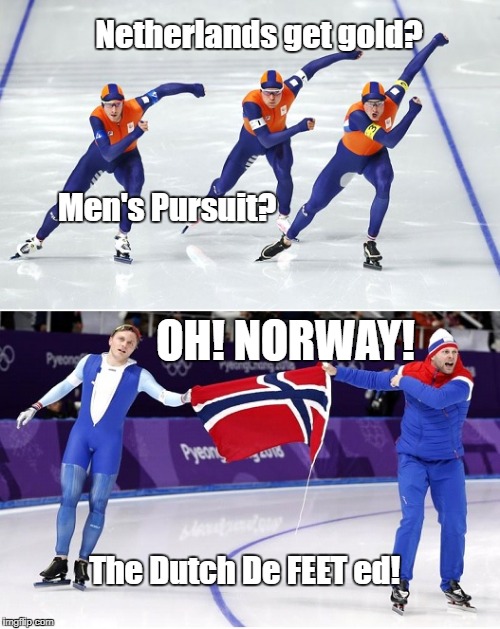 Pyeongchang Speed Skate Puns | Netherlands get gold? Men's Pursuit? OH! NORWAY! The Dutch De FEET ed! | image tagged in 2018 speed skate,2018 olympics,pyeongchang,norway,netherlands,dutch | made w/ Imgflip meme maker