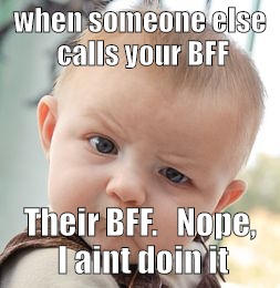 Skeptical Baby | when someone else calls your BFF; Their BFF.  
Nope, I aint doin it | image tagged in memes,skeptical baby | made w/ Imgflip meme maker
