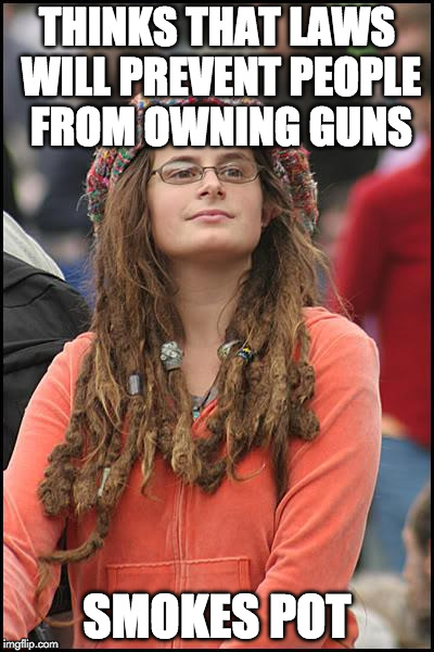 College Liberal | THINKS THAT LAWS WILL PREVENT PEOPLE FROM OWNING GUNS; SMOKES POT | image tagged in memes,college liberal,2nd amendment,gun control,pot | made w/ Imgflip meme maker