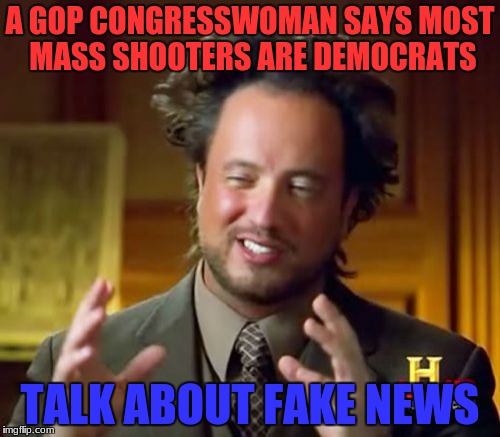 Can they stop blaming each other please? | A GOP CONGRESSWOMAN SAYS MOST MASS SHOOTERS ARE DEMOCRATS; TALK ABOUT FAKE NEWS | image tagged in memes,ancient aliens,political meme | made w/ Imgflip meme maker