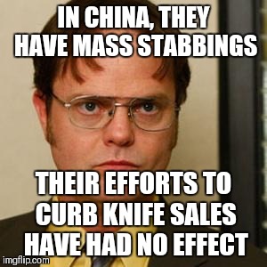 Fun fact of the day | IN CHINA, THEY HAVE MASS STABBINGS; THEIR EFFORTS TO CURB KNIFE SALES HAVE HAD NO EFFECT | image tagged in dwight fact | made w/ Imgflip meme maker