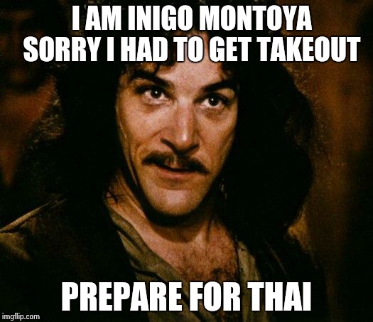 Inigo Montoya Meme | I AM INIGO MONTOYA
  SORRY I HAD TO GET TAKEOUT; PREPARE FOR THAI | image tagged in memes,inigo montoya | made w/ Imgflip meme maker