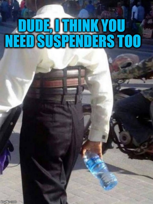 suspenders | DUDE, I THINK YOU NEED SUSPENDERS TOO | image tagged in pants,belt | made w/ Imgflip meme maker