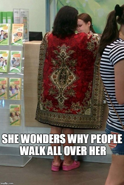 SHE WONDERS WHY PEOPLE WALK ALL OVER HER | image tagged in carpet,carpetmom | made w/ Imgflip meme maker