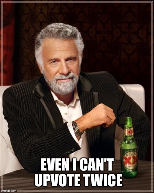 The Most Interesting Man In The World Meme | EVEN I CAN’T UPVOTE TWICE | image tagged in memes,the most interesting man in the world | made w/ Imgflip meme maker