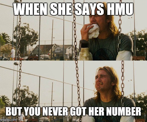First World Stoner Problems | WHEN SHE SAYS HMU; BUT YOU NEVER GOT HER NUMBER | image tagged in memes,first world stoner problems | made w/ Imgflip meme maker