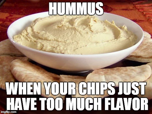 Carson's war on Hummus | HUMMUS; WHEN YOUR CHIPS JUST HAVE TOO MUCH FLAVOR | image tagged in carson's war on hummus | made w/ Imgflip meme maker