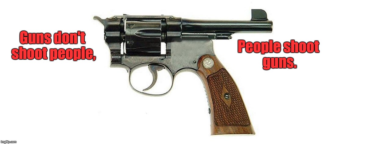 Guns | People shoot guns. Guns don't shoot people, | image tagged in guns | made w/ Imgflip meme maker