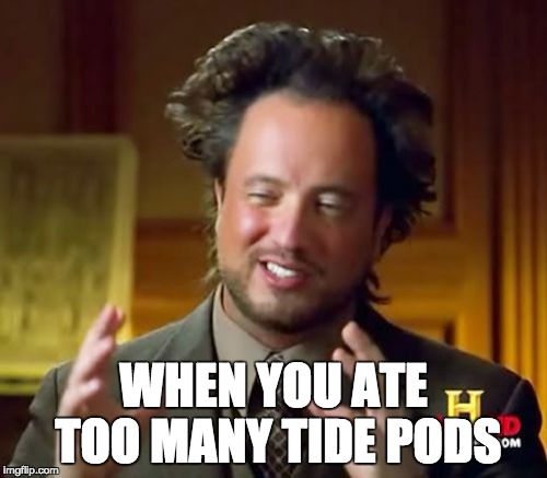 tide pods | WHEN YOU ATE TOO MANY TIDE PODS | image tagged in tide pods,tide pod challenge,ancient aliens,memes,dank memes,funny memes | made w/ Imgflip meme maker