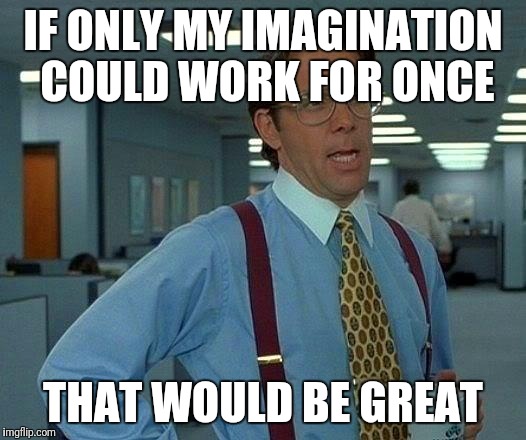That Would Be Great Meme | IF ONLY MY IMAGINATION COULD WORK FOR ONCE THAT WOULD BE GREAT | image tagged in memes,that would be great | made w/ Imgflip meme maker