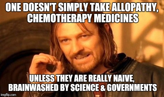 One Does Not Simply take Chemotherapy | ONE DOESN'T SIMPLY TAKE ALLOPATHY, CHEMOTHERAPY MEDICINES; UNLESS THEY ARE REALLY NAIVE, BRAINWASHED BY SCIENCE & GOVERNMENTS | image tagged in memes,one does not simply,medicine,politics,propaganda | made w/ Imgflip meme maker