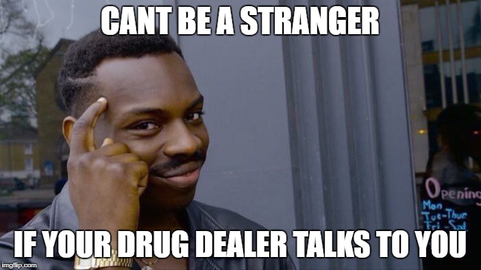 Roll Safe Think About It Meme | CANT BE A STRANGER IF YOUR DRUG DEALER TALKS TO YOU | image tagged in memes,roll safe think about it | made w/ Imgflip meme maker