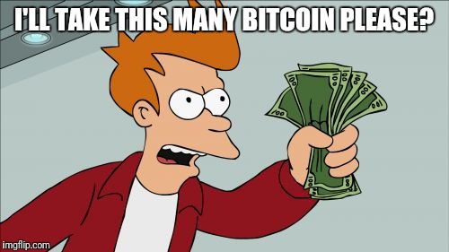 Shut Up And Take My Money Fry | I'LL TAKE THIS MANY BITCOIN PLEASE? | image tagged in memes,shut up and take my money fry | made w/ Imgflip meme maker